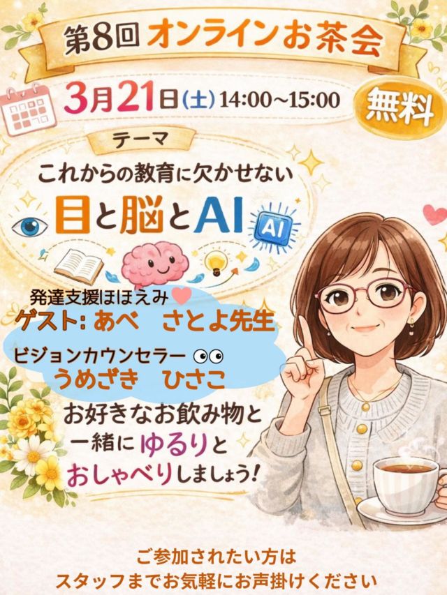 ＼無料オンラインお茶会☕ 参加者募集／
 3/21（土）14:00〜15:00
 医療保育士の 安部先生とコラボ開催🌈

「視力はいいのに、なぜか学習がつらそう…」 「板書が遅い・よくぶつかる・本読みが苦手」 
そんな子、周りにいませんか？

それ、努力不足でも発達の問題でもなく、 **“目と脳の使い方”**が
関係していることがあります。

今はタブレット学習やスマホの時代。
 子どもたちは知らないうちに、
目と脳をたくさん使っています。
 だからこそ、気づかないまま
困りごとが増えてしまうことも…。
このお茶会では
専門用語をできるだけ使わずに
 ✅見逃されやすいサイン ✅学校や家庭での工夫のヒント
 をやさしくお話しします☕✨

「うちの子も当てはまるかも」「現場で役立てたい」
 そう感じた方はぜひ。参加無料です🌿
 参加希望はDMに「お茶会参加」と送ってください😊

#お茶会 #コラボ講座 #視力屋めがね物語  #AI
#視力
