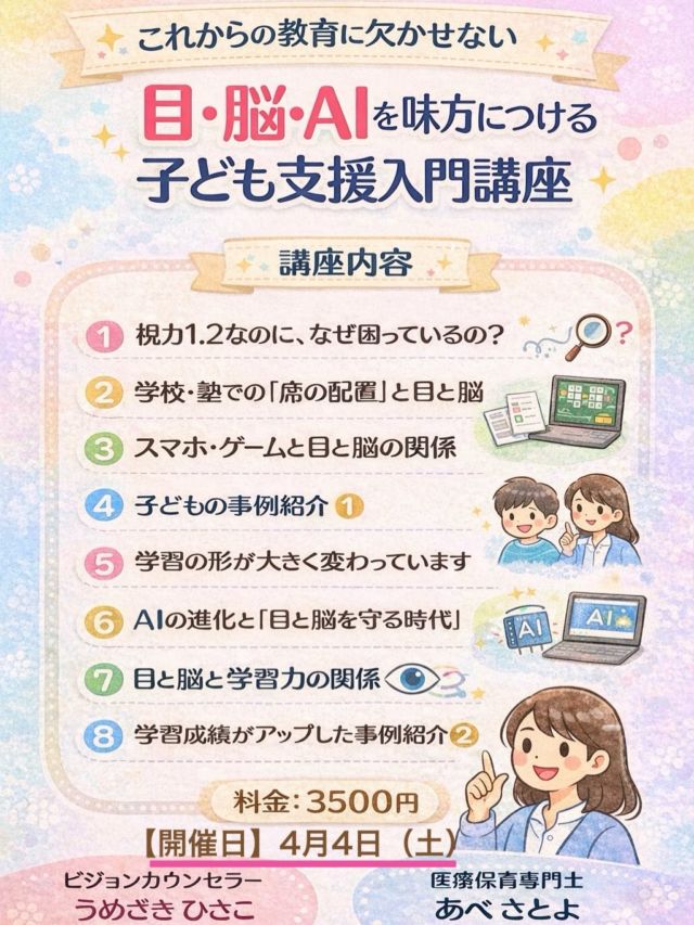 ✨これからの教育に欠かせない
「目・脳・AI」を味方につける子ども支援講座

✔ 視力はいいのに困っている理由
✔ スマホ・ゲームと学習への影響
✔ 学習力と“目と脳”の関係
✔ 成績アップの実例も紹介

今、子どもの学び方は大きく変わっています。
だからこそ「見え方」と「脳の使い方」が重要な時代へ。

⸻

🗓 4月4日（土）
💰 3,500円
💻 Zoom（お家から参加OK）

講師：
ビジョンカウンセラー うめざきひさこ
医療保育専門士 あべさとよ

⸻

「学校では教えてくれない見え方の話」

知識がなくても大丈夫。
質問・相談もOKです◎

「ちょっと気になる」その気持ちで、ぜひご参加ください✨
📩参加ご希望の方はDMにてご連絡ください！